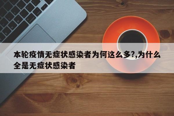 本轮疫情无症状感染者为何这么多?,为什么全是无症状感染者