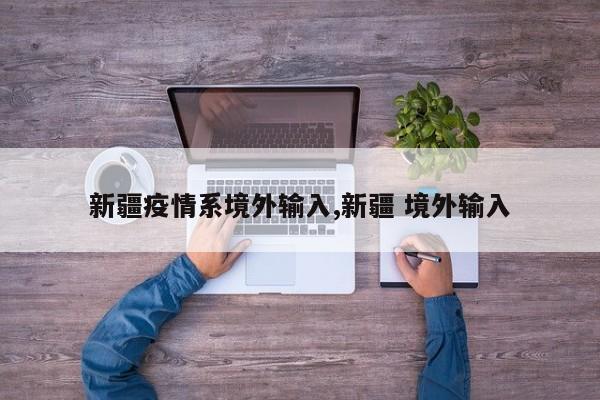 新疆疫情系境外输入,新疆 境外输入