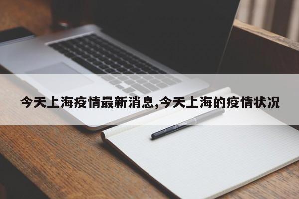今天上海疫情最新消息,今天上海的疫情状况