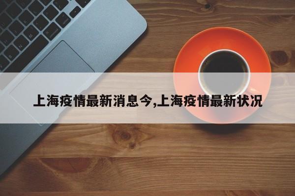 上海疫情最新消息今,上海疫情最新状况
