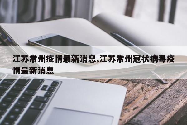 江苏常州疫情最新消息,江苏常州冠状病毒疫情最新消息