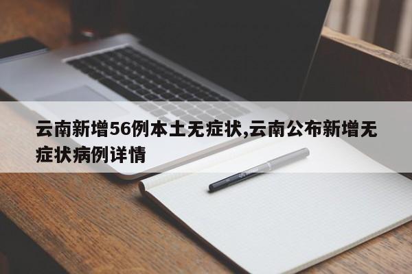 云南新增56例本土无症状,云南公布新增无症状病例详情