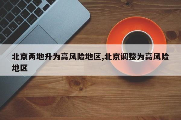 北京两地升为高风险地区,北京调整为高风险地区