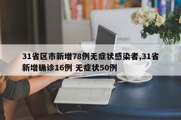 31省区市新增78例无症状感染者,31省新增确诊16例 无症状50例