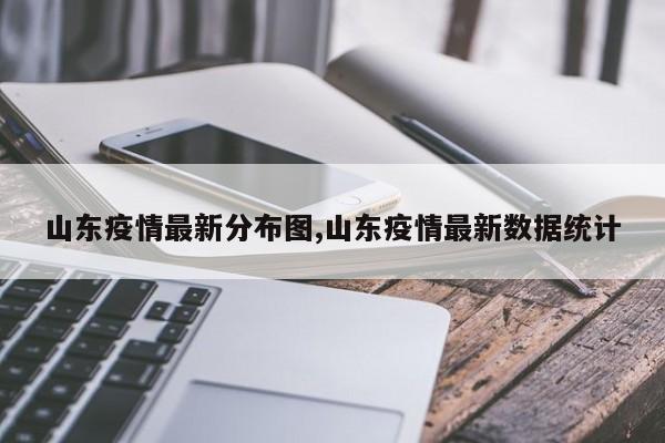山东疫情最新分布图,山东疫情最新数据统计