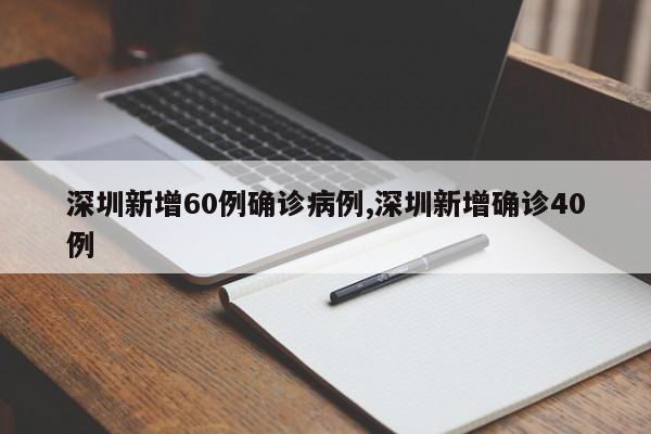 深圳新增60例确诊病例,深圳新增确诊40例