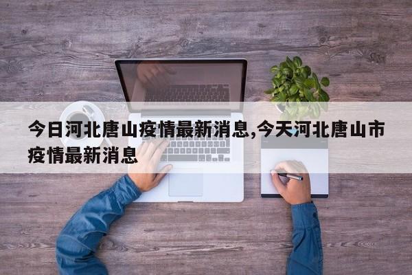 今日河北唐山疫情最新消息,今天河北唐山市疫情最新消息