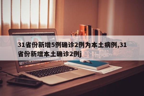 31省份新增5例确诊2例为本土病例,31省份新增本土确诊2例j