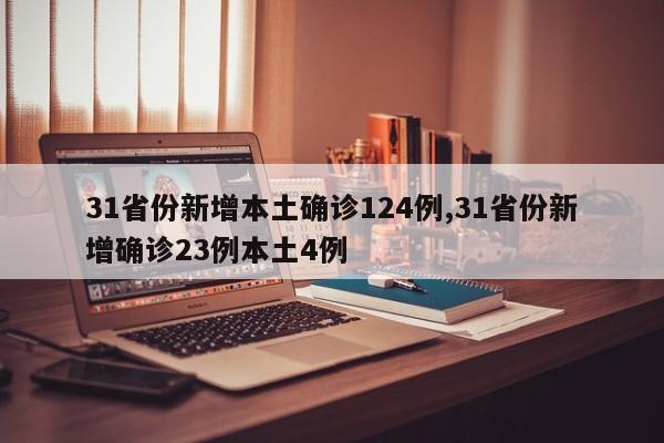 31省份新增本土确诊124例,31省份新增确诊23例本土4例