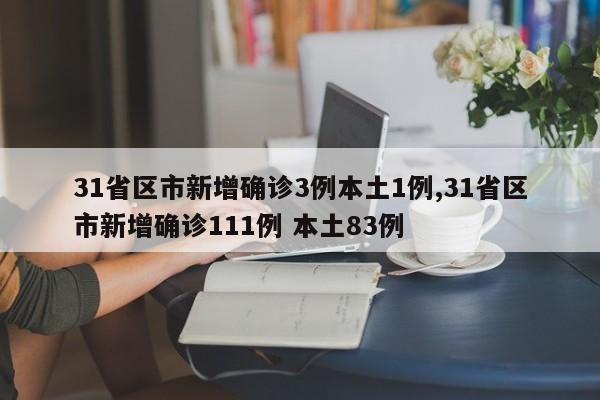 31省区市新增确诊3例本土1例,31省区市新增确诊111例 本土83例