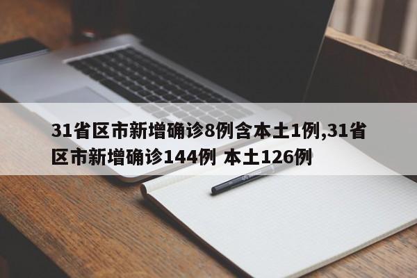 31省区市新增确诊8例含本土1例,31省区市新增确诊144例 本土126例