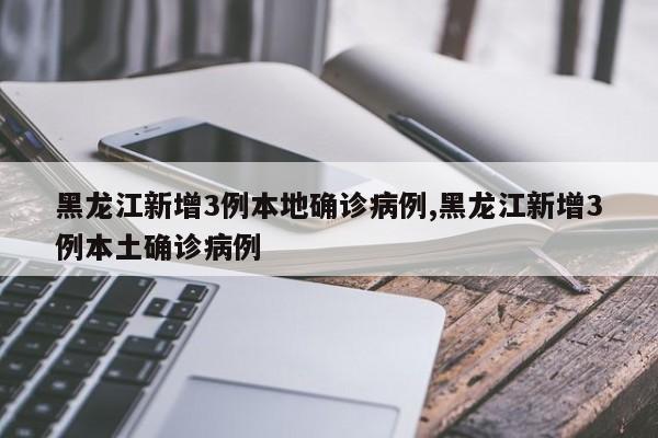 黑龙江新增3例本地确诊病例,黑龙江新增3例本土确诊病例