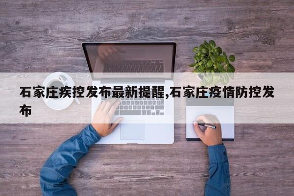 石家庄疾控发布最新提醒,石家庄疫情防控发布