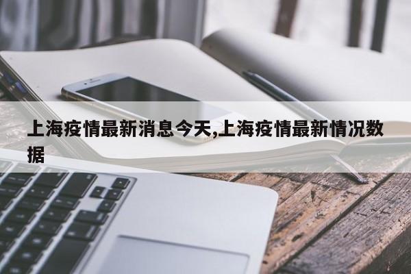 上海疫情最新消息今天,上海疫情最新情况数据