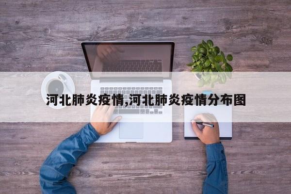 河北肺炎疫情,河北肺炎疫情分布图