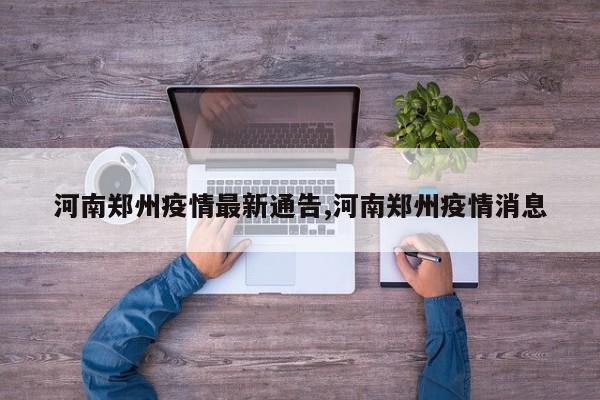 河南郑州疫情最新通告,河南郑州疫情消息