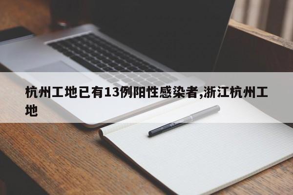 杭州工地已有13例阳性感染者,浙江杭州工地