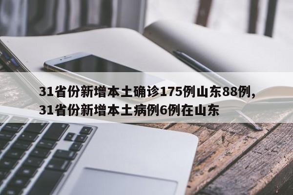 31省份新增本土确诊175例山东88例,31省份新增本土病例6例在山东