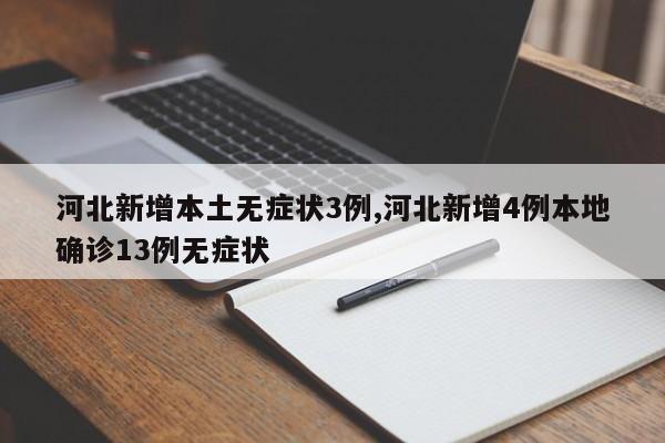 河北新增本土无症状3例,河北新增4例本地确诊13例无症状