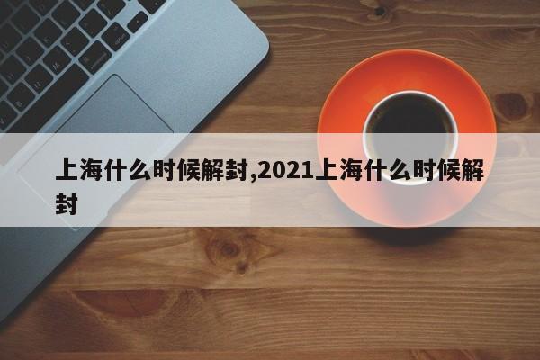 上海什么时候解封,2021上海什么时候解封