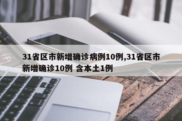 31省区市新增确诊病例10例,31省区市新增确诊10例 含本土1例