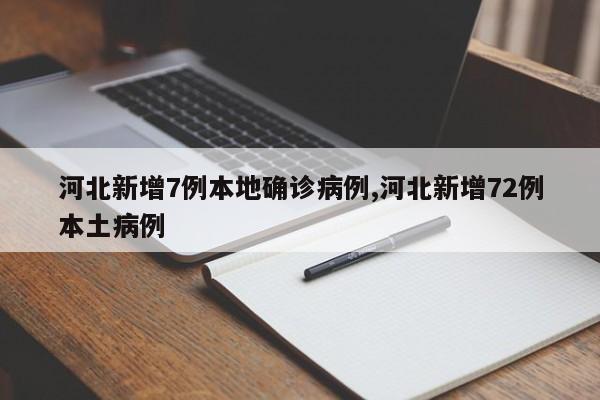 河北新增7例本地确诊病例,河北新增72例本土病例